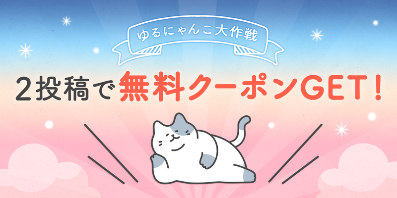 【投稿キャンペーン】ゆるにゃんこ大作戦に参加して無料クーポンもらおう！