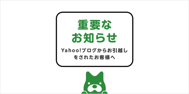 ※追記あり※【重要なお知らせ】Yahoo!ブログからお引越しをされたお客様への重要なお知らせ