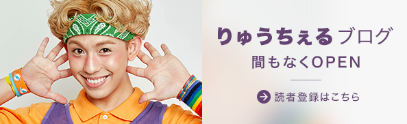 【近日OPEN】オフィシャルブログにりゅうちぇるさんが新登場