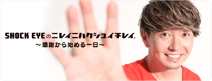 SHOCK EYEオフィシャルブログ  「SHOCK EYEのニレイニハクシュイチレイ〜感謝から始める日〜」