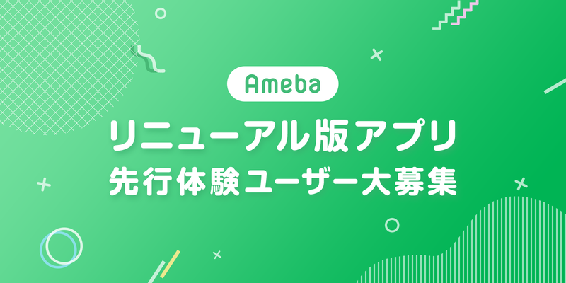 大募集！Ameba リニューアル版アプリ 先行体験ユーザー募集のお知らせ
