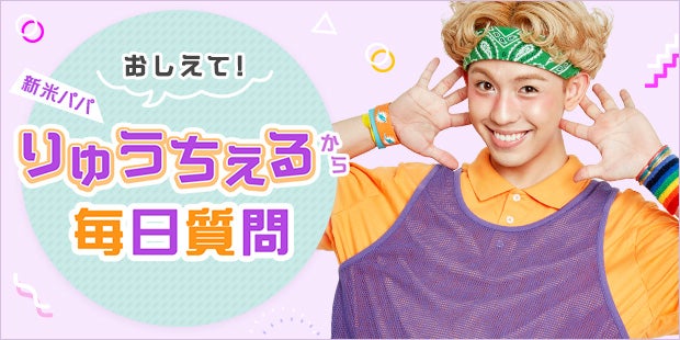 「新米パパりゅうちぇるから毎日質問」キャンペーン開催中！