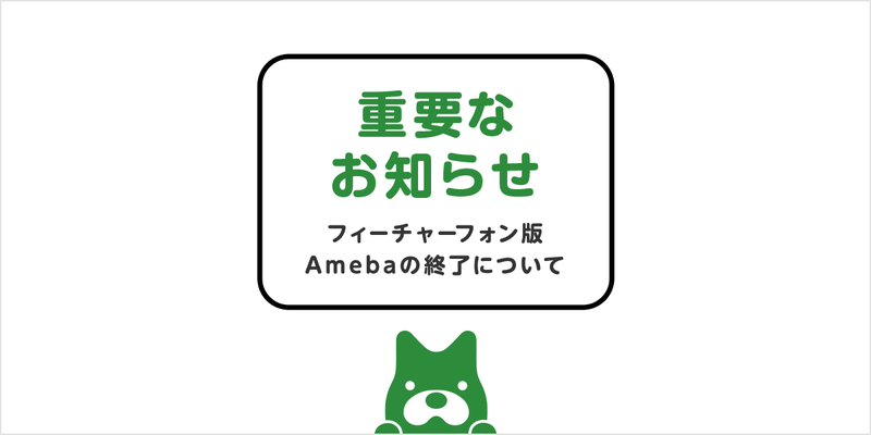 【追記あり】【重要なお知らせ】フィーチャーフォン版Amebaの終了について