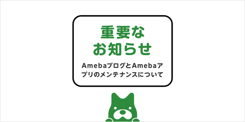 再掲【重要なお知らせ】AmebaブログとAmebaアプリのメンテナンスについて