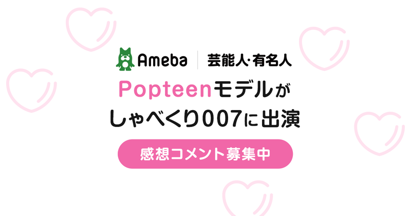 AmebaオフィシャルブロガーのPopteenモデルがしゃべくり007に出演しました